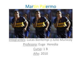 MartinPalermo Integrantes: Lucas Bontempi y Julio Municoy Profesora: Euge  Heredia Curso: 1 B Año: 2010 
