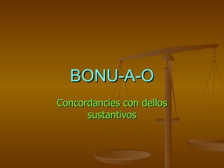 BONU-A-O Concordancies con dellos sustantivos 
