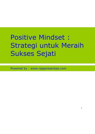 Positive Mindset :
Strategi untuk Meraih
Sukses Sejati
Powered by : www.rajapresentasi.com

1

 
