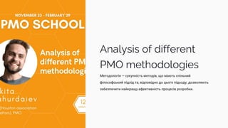 Analysis of different
PMO methodologies
Методологія — сукупність методів, що мають спільний
філософський підхід та, відповідно до цього підходу, дозволяють
забезпечити найкращу ефективність процесів розробки.
 