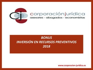 www.corporacion-jurídica.es
BONUS
INVERSIÓN EN RECURSOS PREVENTIVOS
2018
 