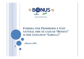 www.bonusbonita.com




FABRIKA PER PRODHIMIN E UJIT
NATYRAL DHE TE GAZUAR “BONITA”
SI DHE LENGJEVE “LIBELLA”


 Dhjetor 2007.
 