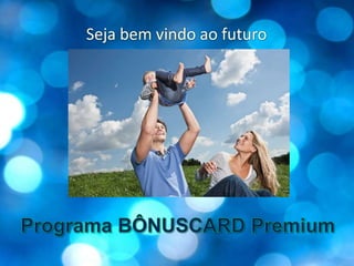 Seja bem vindo ao futuroPrograma BÔNUSCARD Premium
