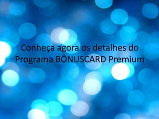 Conheça agora os detalhes do Programa BÔNUSCARD Premium