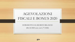 AGEVOLAZIONI
FISCALI E BONUS 2020
INTRODOTTI COL DECRETO RILANCIO
(DL.34/2020 conv. con L.77/2020)
 