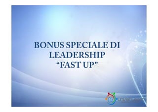 BONUS SPECIALE DI
LEADERSHIP
“FAST UP”

 