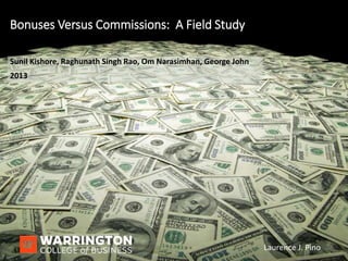 - 1 - Laurence J. Pino
Sunil Kishore, Raghunath Singh Rao, Om Narasimhan, George John
2013
Bonuses Versus Commissions: A Field Study
- 1 - Laurence J. Pino
 