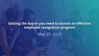 Getting the buy-in you need to launch an effective
employee recognition program
May 29, 2019
 