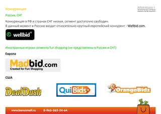 Конкуренция
Россия, СНГ
Конкуренция в РФ и странах СНГ низкая, сегмент достаточно свободен.
В данный момент в Россию входит относительно крупный европейский конкурент - Wellbid.com.
Иностранные игроки сегмента fun shopping (не представлены в России и СНГ)
Европа
США
 