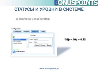 СТАТУСЫ И УРОВНИ В СИСТЕМЕ




                              *1ßþ = 10¢ = 0.1$




         www.bonuspoints.by
 