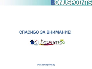 СПАСИБО ЗА ВНИМАНИЕ!




      www.bonuspoints.by
 