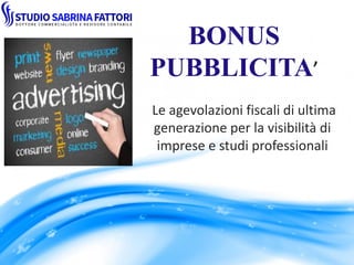 BONUS
PUBBLICITA’
Le agevolazioni fiscali di ultima
generazione per la visibilità di
imprese e studi professionali
 