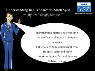 In both bonus shares and stock split the number of shares of a company increases. But what are bonus shares and what are stock splits and more importantly what’s the difference between them? Understanding  Bonus Shares vs. Stock Split   –  By Prof.  Simply  Simple   TM 
