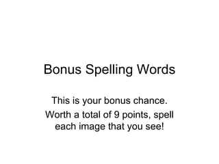 Bonus Spelling Words

 This is your bonus chance.
Worth a total of 9 points, spell
  each image that you see!
 