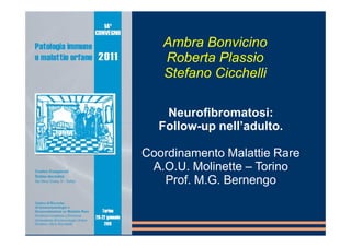 Ambra Bonvicino
   Roberta Plassio
   Stefano Cicchelli

   Neurofibromatosi:
  Follow-up nell’adulto.

Coordinamento Malattie Rare
 A.O.U. Molinette – Torino
   Prof. M.G. Bernengo
 
