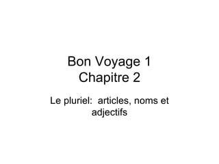 Bon Voyage 1 Chapitre 2 Le pluriel:  articles, noms et adjectifs 