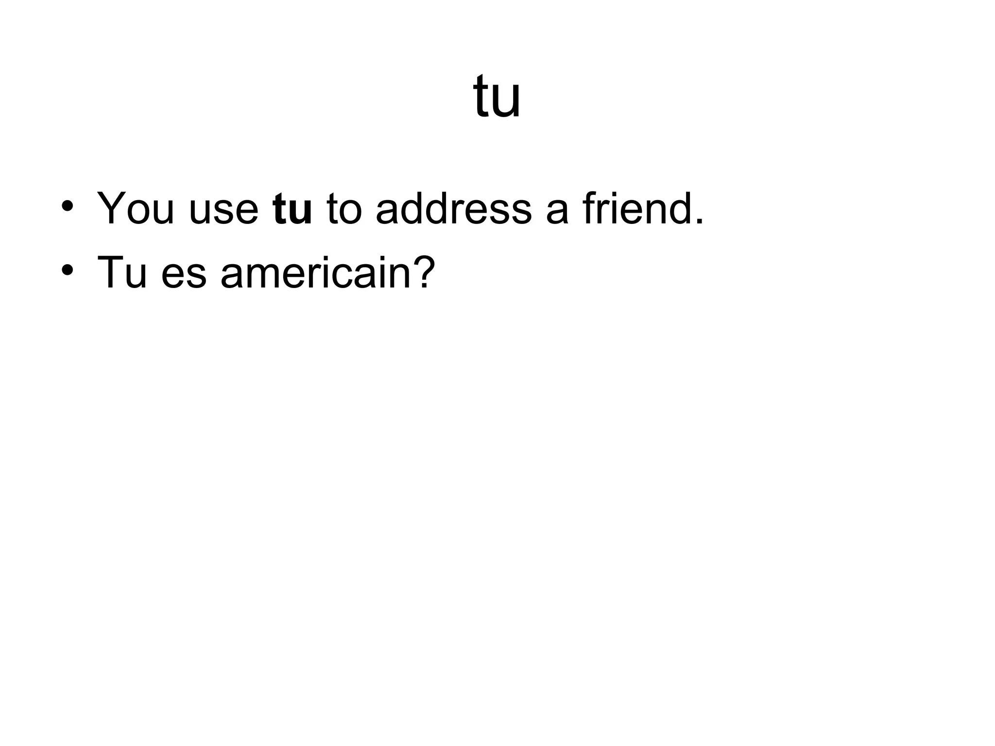 tu You use tu to address a friend. Tu es americain?