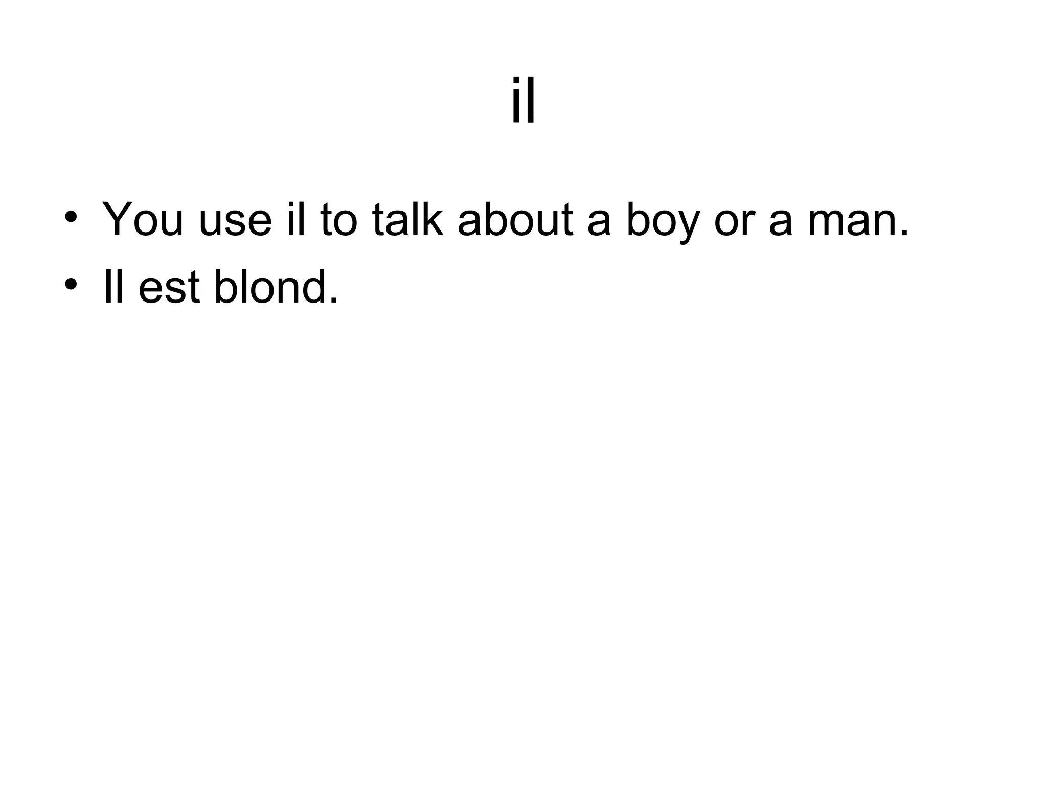 il You use il to talk about a boy or a man. Il est blond.