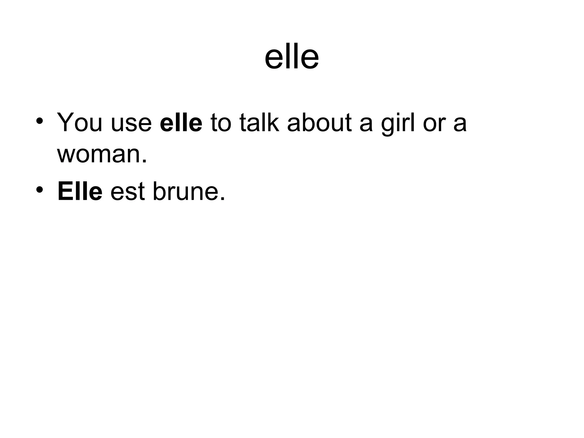 elle You use elle to talk about a girl or a woman. Elle est brune.