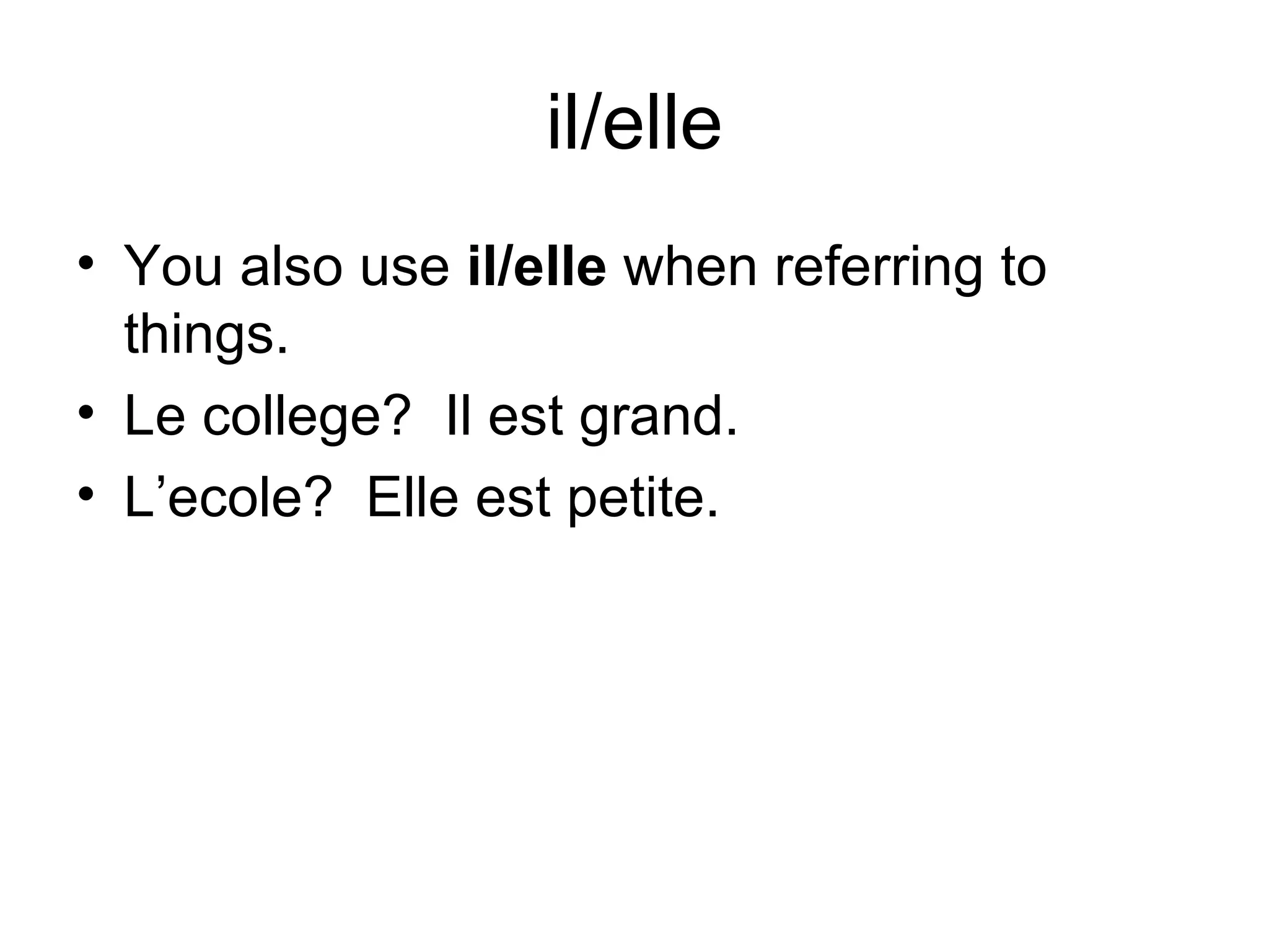il/elle You also use il/elle when referring to things. Le college? Il est grand. L’ecole? Elle est petite.