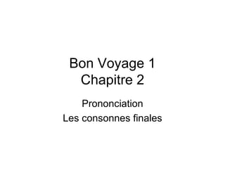 Bon Voyage 1 Chapitre 2 Prononciation Les consonnes finales 