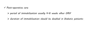  Post-operative care
 period of immobilization usually 4-6 weeks after ORIF
 duration of immobilization should be doubled in Diabetic patients
 
