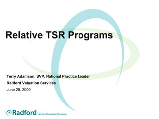 Relative TSR Programs Terry Adamson, SVP, National Practice Leader Radford Valuation Services June 25, 2009 