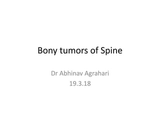Bony tumors of Spine
Dr Abhinav Agrahari
19.3.18
 