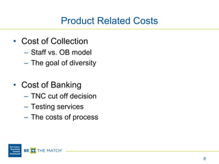 Product Related Costs
• Cost of Collection
– Staff vs. OB model
– The goal of diversity
• Cost of Banking
– TNC cut off decision
– Testing services
– The costs of process
8
 