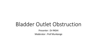 Bladder Outlet Obstruction
Presenter : Dr PASHI
Moderator : Prof Munkonge
 