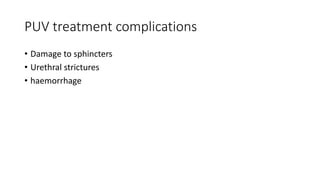 PUV treatment complications
• Damage to sphincters
• Urethral strictures
• haemorrhage
 