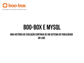 boo-box e MySQL
uma história de evolução continua de um sistema de publicidade
on-line
 