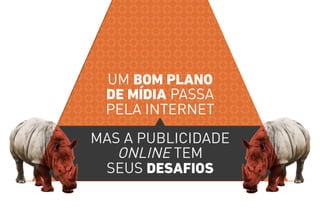UM BOM PLANO 
DE MÍDIA PASSA 
PELA INTERNET 
MAS A PUBLICIDADE 
ONLINE TEM 
SEUS DESAFIOS 
 