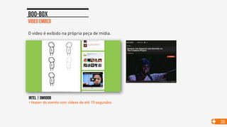 Video embed
Boo-box
20
O vídeo é exibido na própria peça de mídia.
Intel | dm9ddb
• teaser do evento com vídeos de até 15 segundos
 