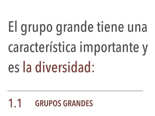 El grupo grande tiene una
característica importante y
es la diversidad:
1.1 GRUPOS GRANDES
 