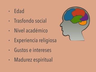 • Edad
• Trasfondo social
• Nivel académico
• Experiencia religiosa
• Gustos e intereses
• Madurez espiritual
 