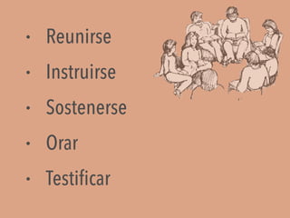 • Reunirse
• Instruirse
• Sostenerse
• Orar
• Testificar
 