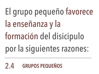 El grupo pequeño favorece
la enseñanza y la
formación del disicipulo
por la siguientes razones:
2.4 GRUPOS PEQUEÑOS
 