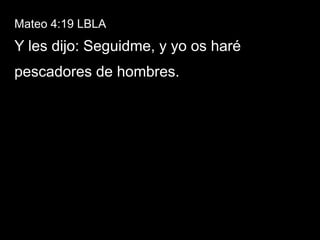 Mateo 4:19 LBLA
Y les dijo: Seguidme, y yo os haré
pescadores de hombres.
 