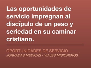 Las oportunidades de
servicio impregnan al
discípulo de un peso y
seriedad en su caminar
cristiano.
OPORTUNIDADES DE SERVICIO
JORNADAS MEDICAS - VIAJES MISIONEROS
 