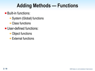 Adding Methods — Functions Built-in functions: System (Global) functions Class functions User-defined functions: Object functions External functions 