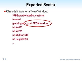 Class definition for a "New" window: $PBExportHeader$w_cust.srw forward global type w_cust FROM window int X=673 int Y=265 int Width=1582 int Height=993 ... Exported Syntax 