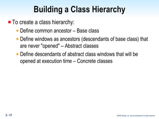 Building a Class Hierarchy To create a class hierarchy: Define common ancestor – Base class Define windows as ancestors (descendants of base class) that are never "opened" – Abstract classes Define descendants of abstract class windows that will be opened at execution time – Concrete classes 