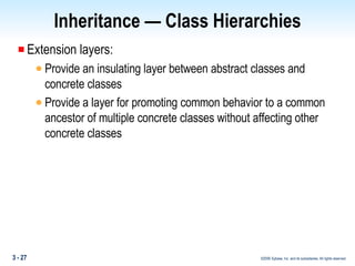 Inheritance — Class Hierarchies Extension layers: Provide an insulating layer between abstract classes and concrete classes Provide a layer for promoting common behavior to a common ancestor of multiple concrete classes without affecting other concrete classes 