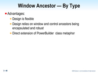 Window Ancestor — By Type Advantages: Design is flexible Design relies on window and control ancestors being encapsulated and robust Direct extension of PowerBuilder  class metaphor 