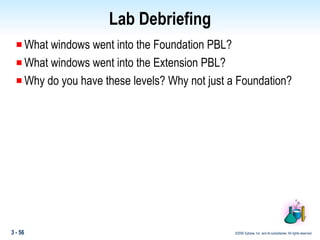 Lab Debriefing What windows went into the Foundation PBL? What windows went into the Extension PBL? Why do you have these levels? Why not just a Foundation? 