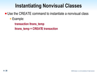 Instantiating Nonvisual Classes Use the CREATE command to instantiate a nonvisual class Example: transaction ltrans_temp ltrans_temp = CREATE transaction 