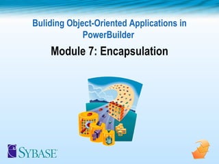 Buliding Object-Oriented Applications in PowerBuilder  Module 7: Encapsulation 
