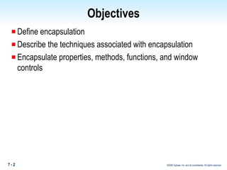 Objectives Define encapsulation Describe the techniques associated with encapsulation Encapsulate properties, methods, functions, and window controls 