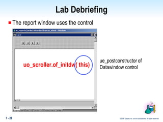 Lab Debriefing The report window uses the control uo_scroller.of_initdw( this) ue_postconstructor of  Datawindow control 